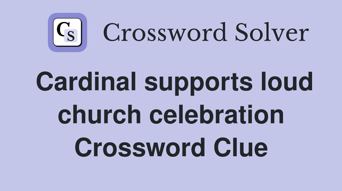 Cardinal supports loud church celebration Crossword Clue Answers
